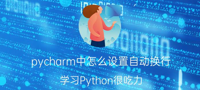 pycharm中怎么设置自动换行 学习Python很吃力，是不是可以放弃编程？